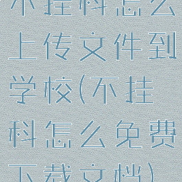 不挂科怎么上传文件到学校(不挂科怎么免费下载文档)