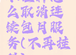 不挂科怎么取消连续包月服务(不再挂科)