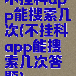不挂科app能搜索几次(不挂科app能搜索几次答题)