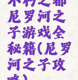 不朽之都尼罗河之子游戏全秘籍(尼罗河之子攻略)