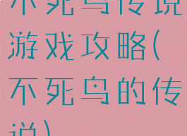不死鸟传说游戏攻略(不死鸟的传说)