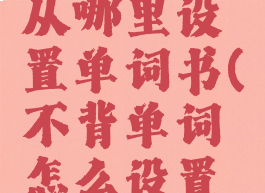 不背单词从哪里设置单词书(不背单词怎么设置模式)