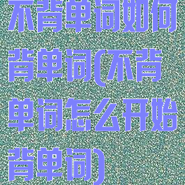 不背单词如何背单词(不背单词怎么开始背单词)