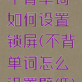 不背单词如何设置锁屏(不背单词怎么设置壁纸)