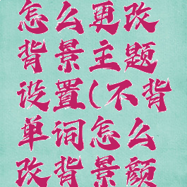 不背单词怎么更改背景主题设置(不背单词怎么改背景颜色)