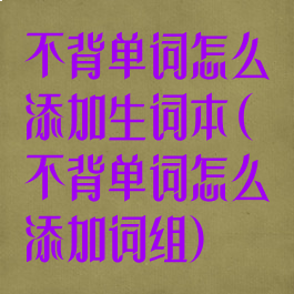 不背单词怎么添加生词本(不背单词怎么添加词组)
