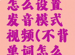 不背单词怎么设置发音模式视频(不背单词怎么设置英音)