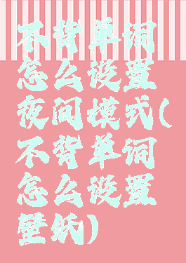 不背单词怎么设置夜间模式(不背单词怎么设置壁纸)