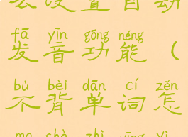 不背单词怎么设置自动发音功能(不背单词怎么设置英译汉)
