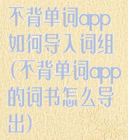 不背单词app如何导入词组(不背单词app的词书怎么导出)