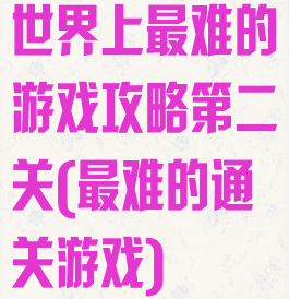 世界上最难的游戏攻略第二关(最难的通关游戏)