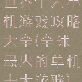 世界十大单机游戏攻略大全(全球最火的单机十大游戏)