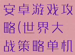 世界大战的安卓游戏攻略(世界大战策略单机游戏手游)
