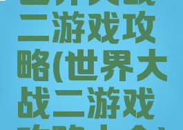 世界大战二游戏攻略(世界大战二游戏攻略大全)
