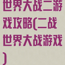 世界大战二游戏攻略(二战世界大战游戏)
