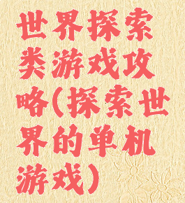 世界探索类游戏攻略(探索世界的单机游戏)