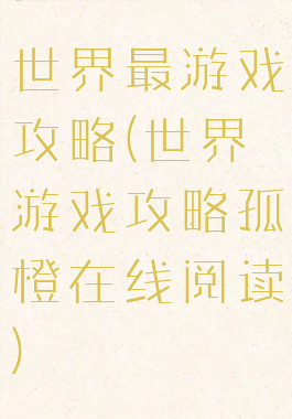 世界最游戏攻略(世界游戏攻略孤橙在线阅读)