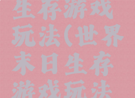 世界末日生存游戏玩法(世界末日生存游戏玩法视频)