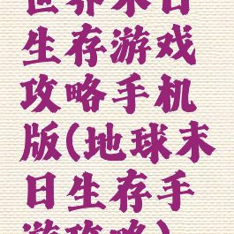 世界末日生存游戏攻略手机版(地球末日生存手游攻略)