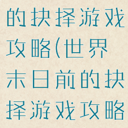 世界末日前的抉择游戏攻略(世界末日前的抉择游戏攻略视频)