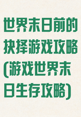 世界末日前的抉择游戏攻略(游戏世界末日生存攻略)