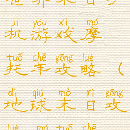 世界末日手机游戏摩托车攻略(地球末日攻略摩托车)