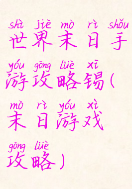 世界末日手游攻略锡(末日游戏攻略)