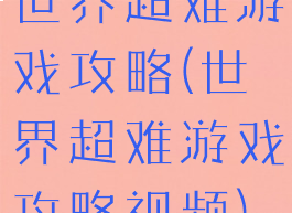 世界超难游戏攻略(世界超难游戏攻略视频)