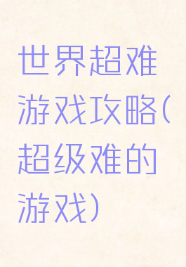 世界超难游戏攻略(超级难的游戏)