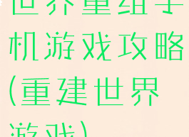 世界重组手机游戏攻略(重建世界游戏)