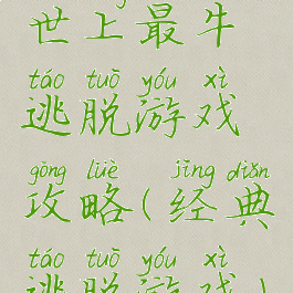 世上最牛逃脱游戏攻略(经典逃脱游戏)