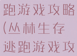 丛林生存逃跑游戏攻略(丛林生存逃跑游戏攻略大全)