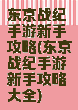 东京战纪手游新手攻略(东京战纪手游新手攻略大全)