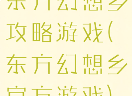 东方幻想乡攻略游戏(东方幻想乡官方游戏)