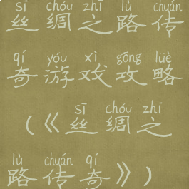 丝绸之路传奇游戏攻略(《丝绸之路传奇》)