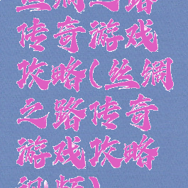 丝绸之路传奇游戏攻略(丝绸之路传奇游戏攻略视频)