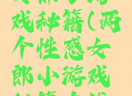 两个性感女郎小游戏秘籍(两个性感女郎小游戏秘籍在线观看)