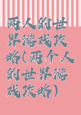 两人的世界游戏攻略(两个人的世界游戏攻略)