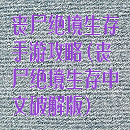 丧尸绝境生存手游攻略(丧尸绝境生存中文破解版)