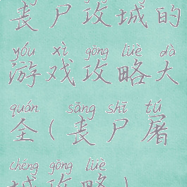 丧尸攻城的游戏攻略大全(丧尸屠城攻略)