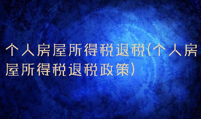 个人房屋所得税退税(个人房屋所得税退税政策)