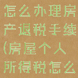 个人所得税怎么办理房产退税手续(房屋个人所得税怎么退)
