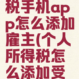个人所得税手机app怎么添加雇主(个人所得税怎么添加受雇信息)