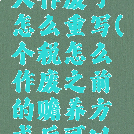 个人所得税赡养老人作废了怎么重写(个税怎么作废之前的赡养方式后可以再重新添加吗)