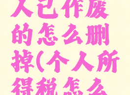 个人所得税赡养老人已作废的怎么删掉(个人所得税怎么删除赡养老人记录)