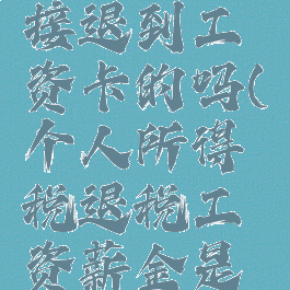 个人所得税退税直接退到工资卡的吗(个人所得税退税工资薪金是应发工资吗)