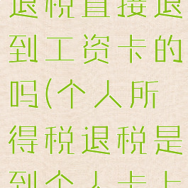 个人所得税退税直接退到工资卡的吗(个人所得税退税是到个人卡上吗)