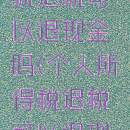个人所得税退税可以退现金吗(个人所得税退税可以退现金吗?)