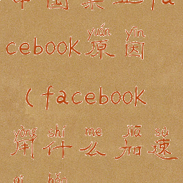 中国禁止facebook原因(facebook用什么加速器好)