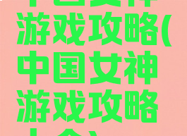 中国女神游戏攻略(中国女神游戏攻略大全)